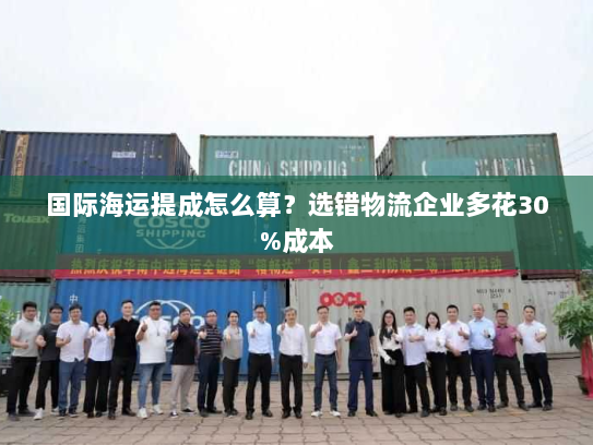 国际海运提成怎么算?选错物流企业多花30%成本 国际海运提成怎么算?选错物流企业多花30%成本