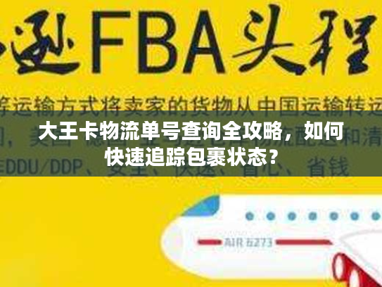 大王卡物流单号查询全攻略，如何快速追踪包裹状态？