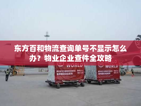 东方百和物流查询单号不显示怎么办？物业企业查件全攻略