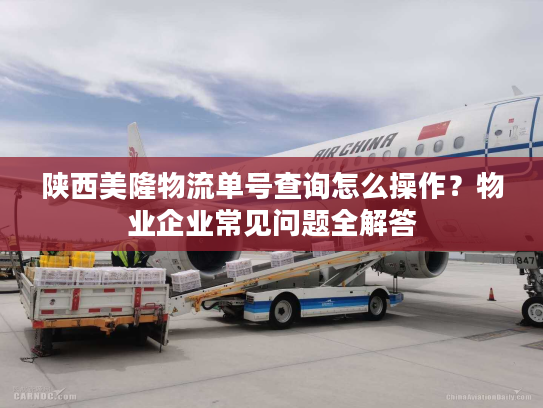陕西美隆物流单号查询怎么操作?物业企业常见问题全解答 陕西美隆物流单号查询怎么操作?物业企业常见问题全解答
