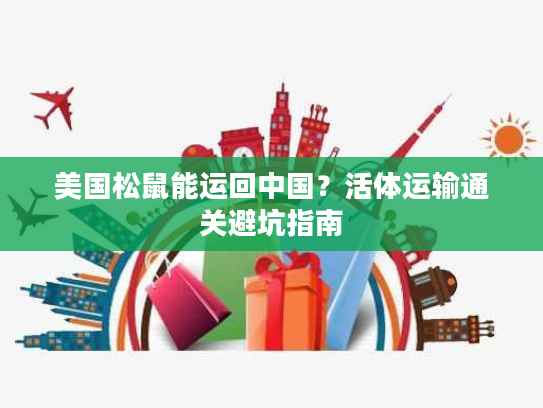 美国松鼠能运回中国？活体运输通关避坑指南