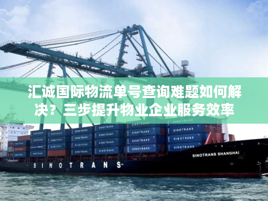 汇诚国际物流单号查询难题如何解决？三步提升物业企业服务效率