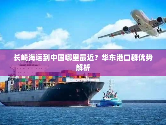 长崎海运到中国哪里最近？华东港口群优势解析