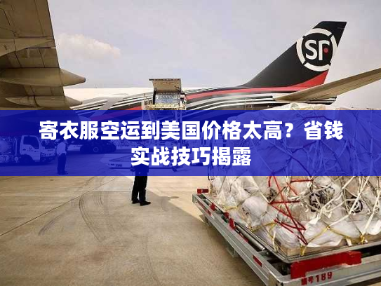 寄衣服空运到美国价格太高？省钱实战技巧揭露