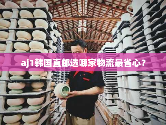 aj1韩国直邮选哪家物流最省心？