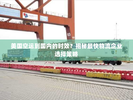 美国空运到国内的时效？揭秘最快物流企业选择策略