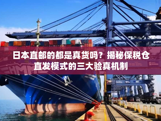 日本直邮的都是真货吗？揭秘保税仓直发模式的三大验真机制