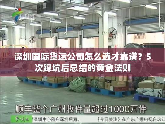 深圳国际货运公司怎么选才靠谱?5次踩坑后总结的黄金法则 深圳国际货运公司怎么选才靠谱?5次踩坑后总结的黄金法则