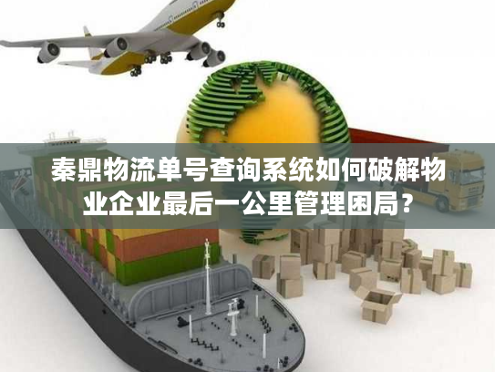 秦鼎物流单号查询系统如何破解物业企业最后一公里管理困局？