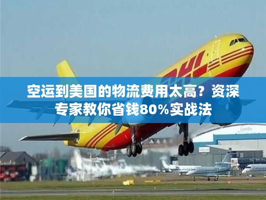 空运到美国的物流费用太高？资深专家教你省钱80%实战法
