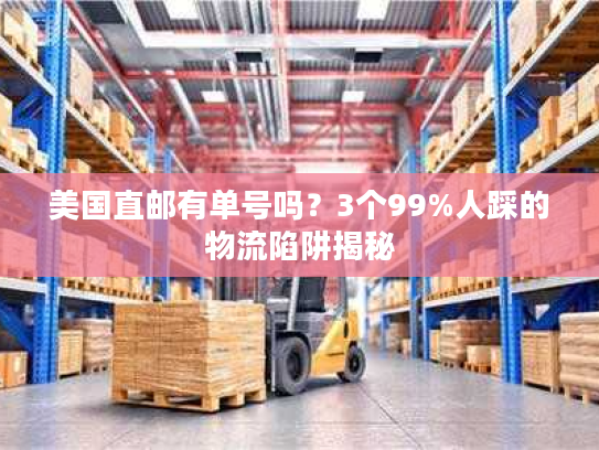 美国直邮有单号吗？3个99%人踩的物流陷阱揭秘