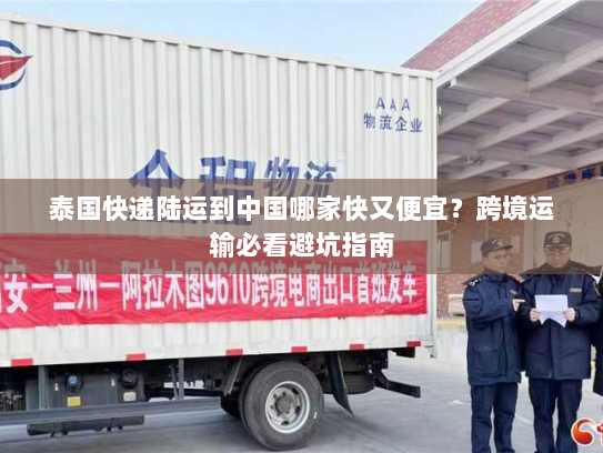 泰国快递陆运到中国哪家快又便宜?跨境运输必看避坑指南 泰国快递陆运到中国哪家快又便宜?跨境运输必看避坑指南