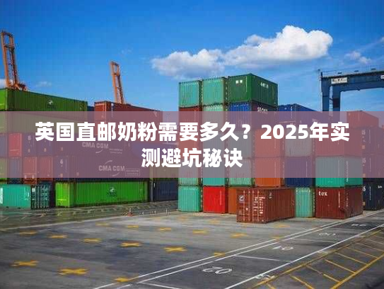 英国直邮奶粉需要多久？2025年实测避坑秘诀