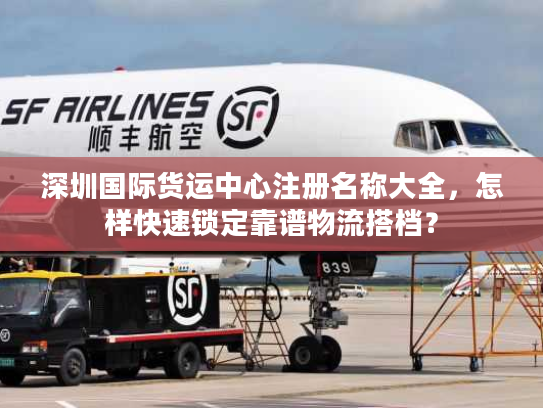 深圳国际货运中心注册名称大全，怎样快速锁定靠谱物流搭档？