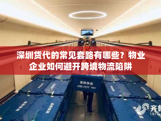 深圳货代的常见套路有哪些？物业企业如何避开跨境物流陷阱