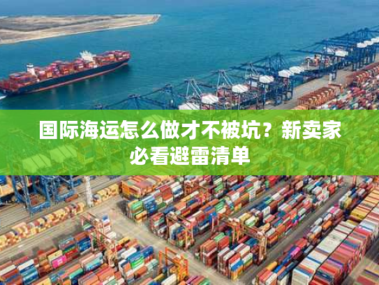 国际海运怎么做才不被坑？新卖家必看避雷清单
