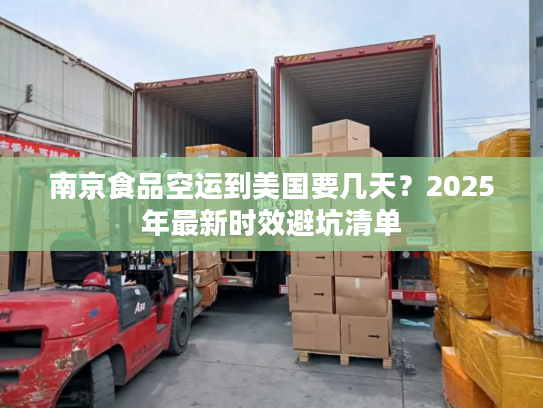 南京食品空运到美国要几天？2025年最新时效避坑清单
