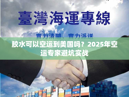 胶水可以空运到美国吗？2025年空运专家避坑实战