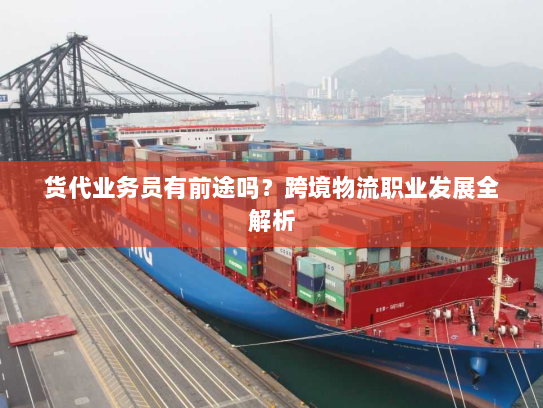 货代业务员有前途吗？跨境物流职业发展全解析