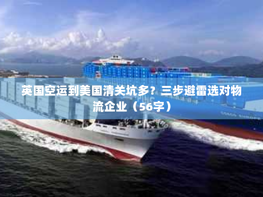英国空运到美国清关坑多?三步避雷选对物流企业(56字) 英国空运到美国清关坑多?三步避雷选对物流企业(56字)