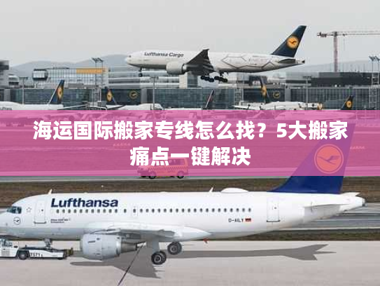 海运国际搬家专线怎么找？5大搬家痛点一键解决