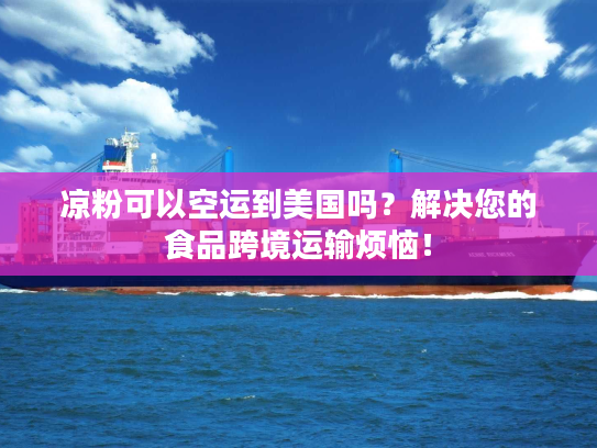 凉粉可以空运到美国吗？解决您的食品跨境运输烦恼！