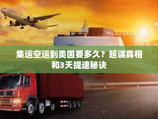 集运空运到美国要多久？延误真相和3天提速秘诀