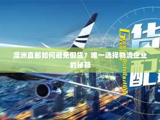 澳洲直邮如何避免假货?唯一选择物流企业的秘籍 澳洲直邮如何避免假货?唯一选择物流企业的秘籍