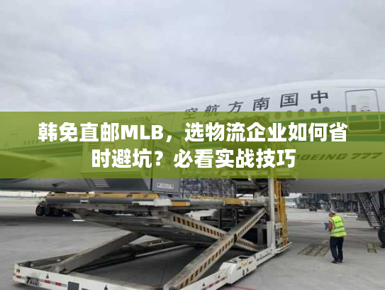 韩免直邮MLB,选物流企业如何省时避坑?必看实战技巧 韩免直邮MLB,选物流企业如何省时避坑?必看实战技巧