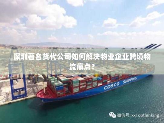 深圳著名货代公司如何解决物业企业跨境物流痛点？