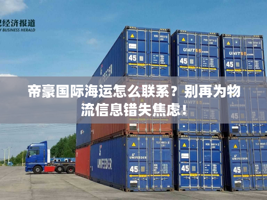 帝豪国际海运怎么联系？别再为物流信息错失焦虑！