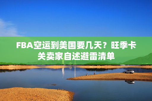 FBA空运到美国要几天？旺季卡关卖家自述避雷清单