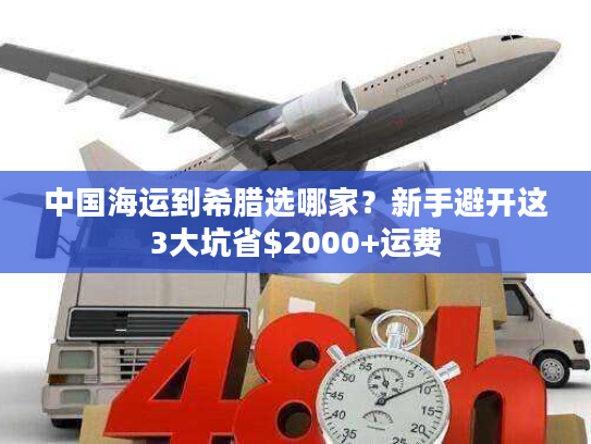 中国海运到希腊选哪家？新手避开这3大坑省$2000+运费