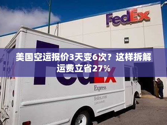 美国空运报价3天变6次？这样拆解运费立省27%