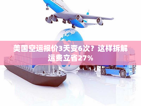 美国空运报价3天变6次？这样拆解运费立省27%
