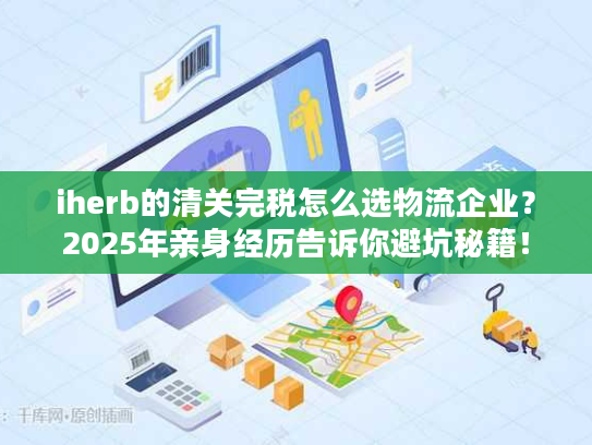 iherb的清关完税怎么选物流企业？2025年亲身经历告诉你避坑秘籍！