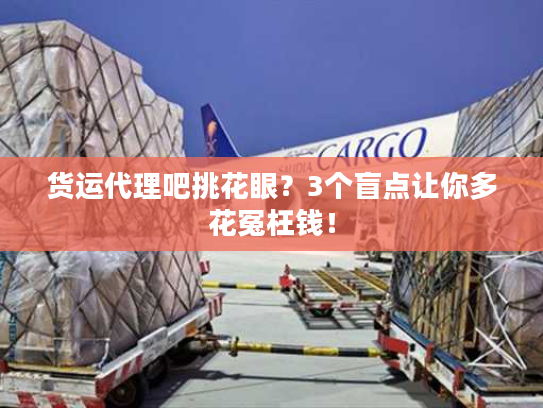 货运代理吧挑花眼？3个盲点让你多花冤枉钱！