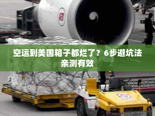 空运到美国箱子都烂了？6步避坑法亲测有效