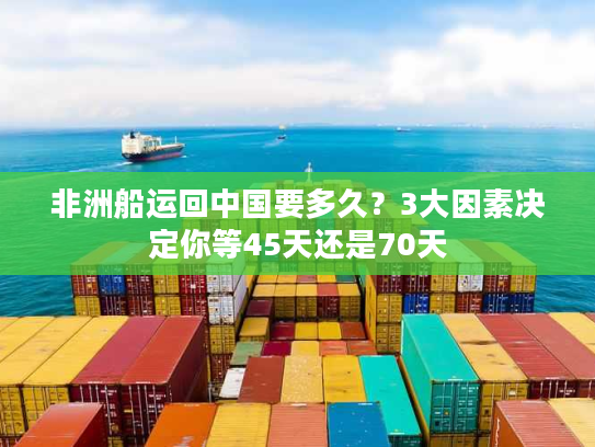 非洲船运回中国要多久？3大因素决定你等45天还是70天