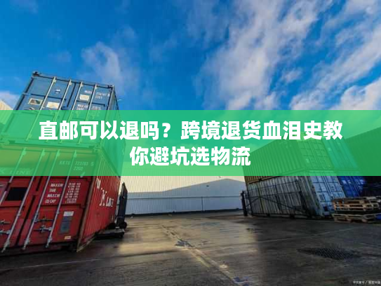 直邮可以退吗？跨境退货血泪史教你避坑选物流