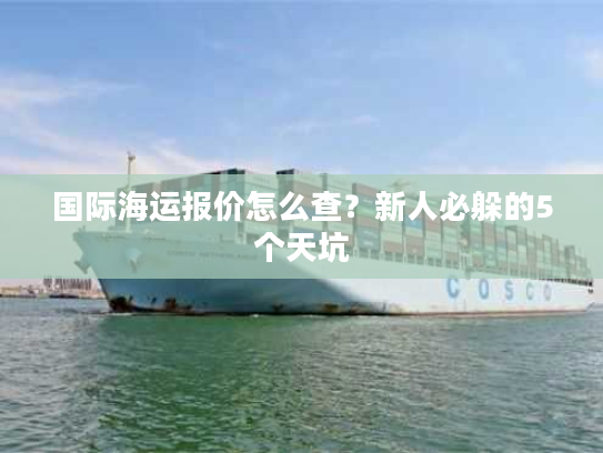 国际海运报价怎么查？新人必躲的5个天坑