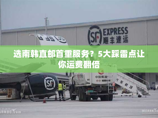 选南韩直邮首重服务？5大踩雷点让你运费翻倍