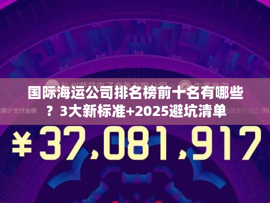 国际海运公司排名榜前十名有哪些？3大新标准+2025避坑清单