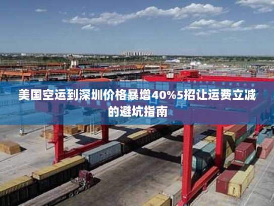 美国空运到深圳价格暴增40%5招让运费立减的避坑指南