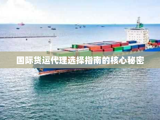 国际货运代理选择指南的核心秘密