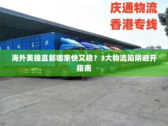 海外美瞳直邮哪家快又稳？3大物流陷阱避开指南