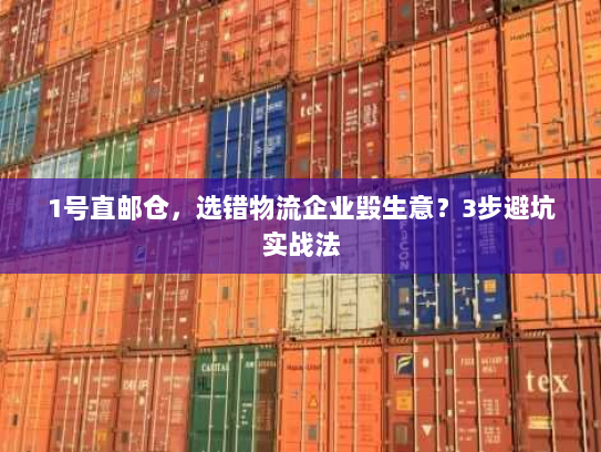 1号直邮仓，选错物流企业毁生意？3步避坑实战法