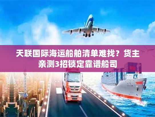 天联国际海运船舶清单难找？货主亲测3招锁定靠谱船司