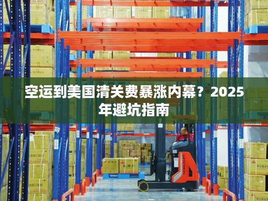 空运到美国清关费暴涨内幕？2025年避坑指南