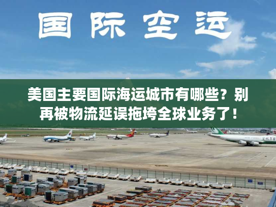 美国主要国际海运城市有哪些？别再被物流延误拖垮全球业务了！